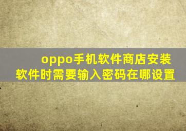 oppo手机软件商店安装软件时需要输入密码在哪设置