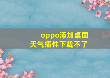 oppo添加桌面天气插件下载不了