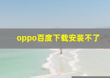 oppo百度下载安装不了