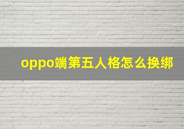 oppo端第五人格怎么换绑