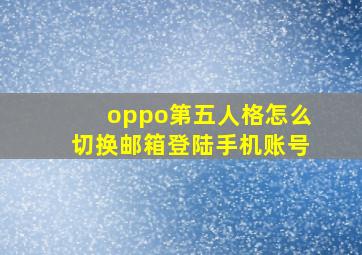 oppo第五人格怎么切换邮箱登陆手机账号