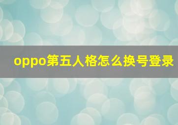 oppo第五人格怎么换号登录