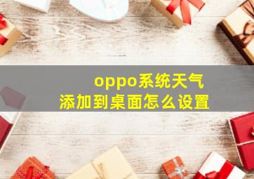 oppo系统天气添加到桌面怎么设置