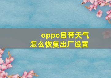 oppo自带天气怎么恢复出厂设置