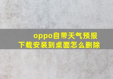 oppo自带天气预报下载安装到桌面怎么删除