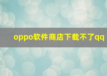 oppo软件商店下载不了qq