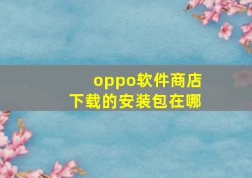 oppo软件商店下载的安装包在哪