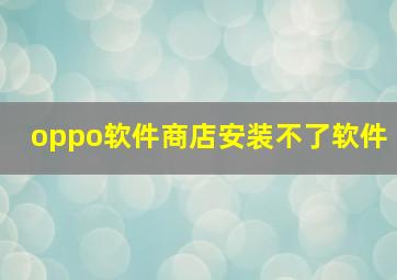 oppo软件商店安装不了软件