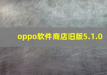 oppo软件商店旧版5.1.0