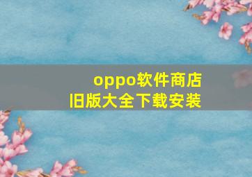 oppo软件商店旧版大全下载安装