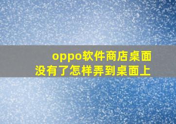 oppo软件商店桌面没有了怎样弄到桌面上