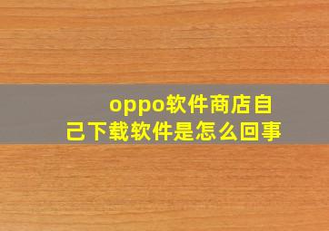 oppo软件商店自己下载软件是怎么回事