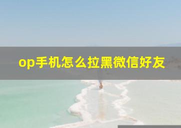 op手机怎么拉黑微信好友