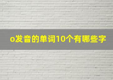 o发音的单词10个有哪些字