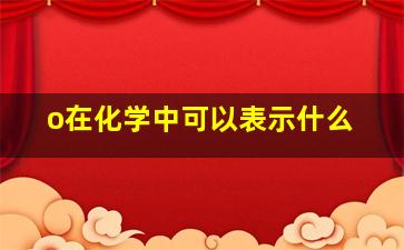 o在化学中可以表示什么