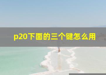 p20下面的三个键怎么用