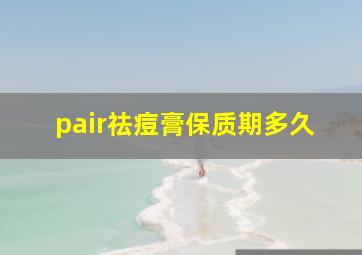 pair祛痘膏保质期多久