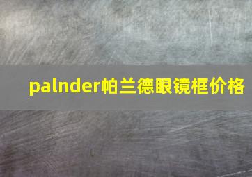 palnder帕兰德眼镜框价格