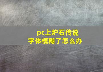 pc上炉石传说字体模糊了怎么办