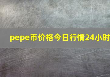 pepe币价格今日行情24小时