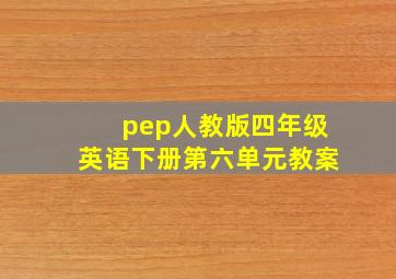 pep人教版四年级英语下册第六单元教案