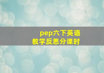 pep六下英语教学反思分课时