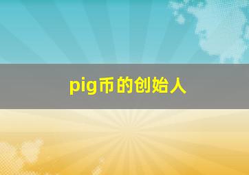 pig币的创始人