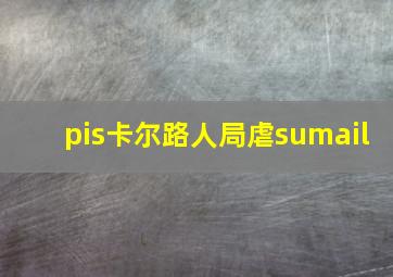 pis卡尔路人局虐sumail