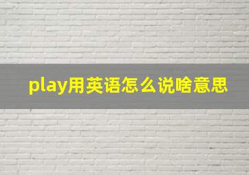 play用英语怎么说啥意思