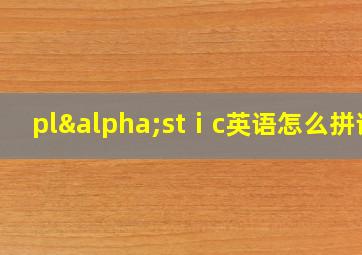 plαstⅰc英语怎么拼读