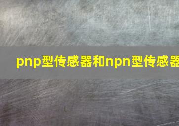 pnp型传感器和npn型传感器