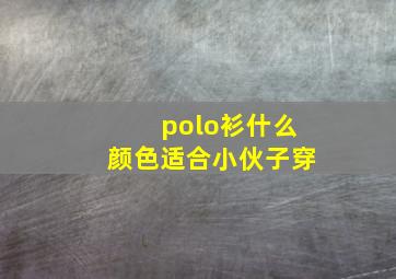 polo衫什么颜色适合小伙子穿