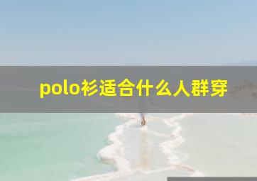 polo衫适合什么人群穿