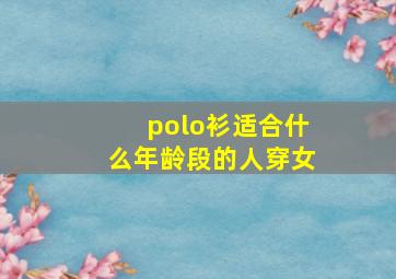 polo衫适合什么年龄段的人穿女