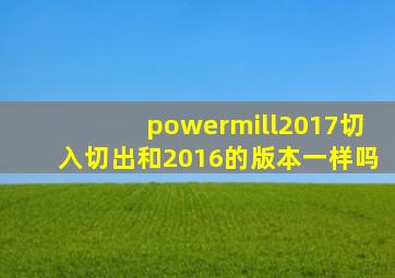 powermill2017切入切出和2016的版本一样吗