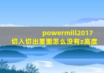 powermill2017切入切出里面怎么没有z高度