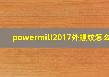 powermill2017外螺纹怎么编