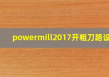 powermill2017开粗刀路设置