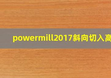 powermill2017斜向切入高度