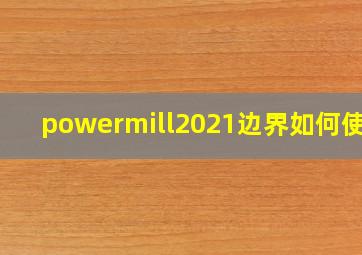 powermill2021边界如何使用