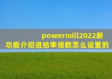 powermill2022新功能介绍进给率倍数怎么设置的