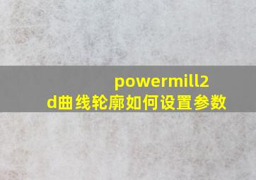 powermill2d曲线轮廓如何设置参数