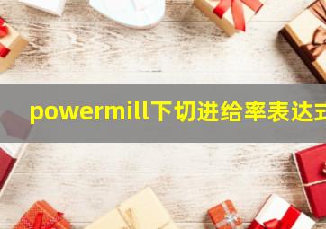 powermill下切进给率表达式