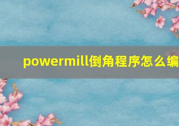 powermill倒角程序怎么编