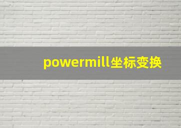 powermill坐标变换