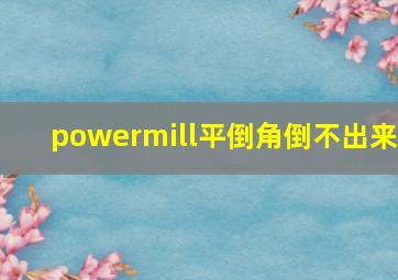 powermill平倒角倒不出来