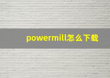 powermill怎么下载