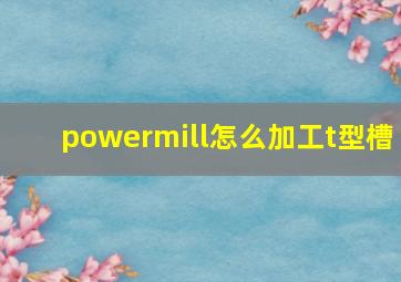 powermill怎么加工t型槽