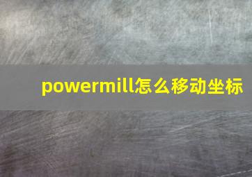 powermill怎么移动坐标