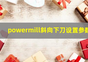 powermill斜向下刀设置参数